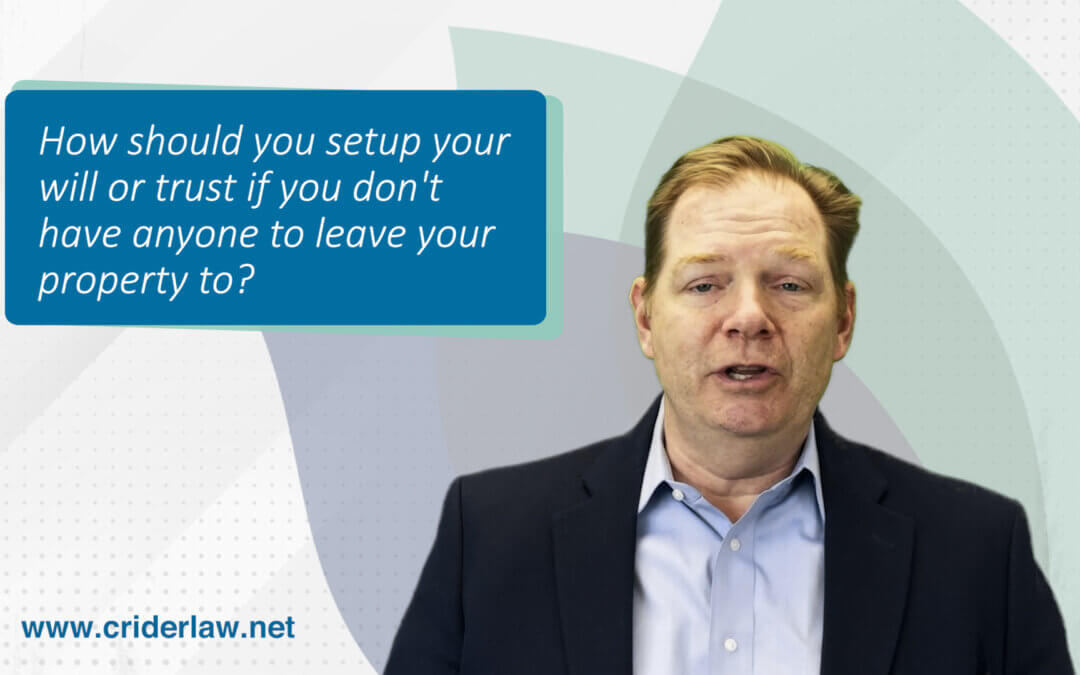 How should you setup your will or trust if you don’t have anyone to leave your property to?